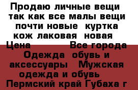 Продаю личные вещи, так как все малы,вещи почти новые, куртка кож.лаковая (новая › Цена ­ 5 000 - Все города Одежда, обувь и аксессуары » Мужская одежда и обувь   . Пермский край,Губаха г.